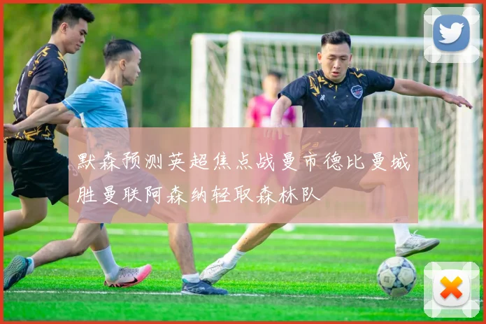 默森预测英超焦点战曼市德比曼城胜曼联阿森纳轻取森林队