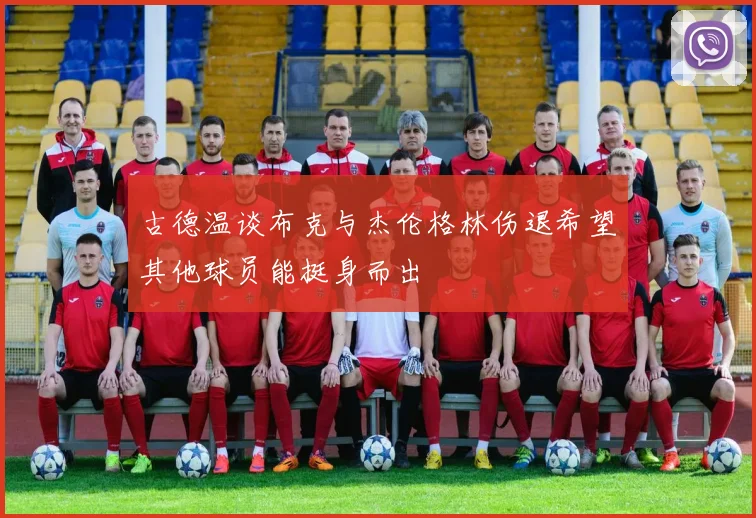 古德温谈布克与杰伦格林伤退希望其他球员能挺身而出
