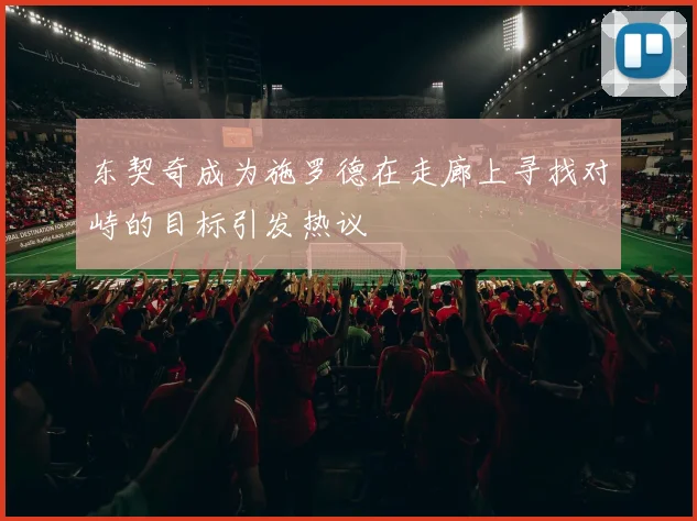 东契奇成为施罗德在走廊上寻找对峙的目标引发热议