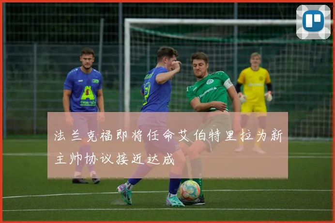 法兰克福即将任命艾伯特里拉为新主帅协议接近达成