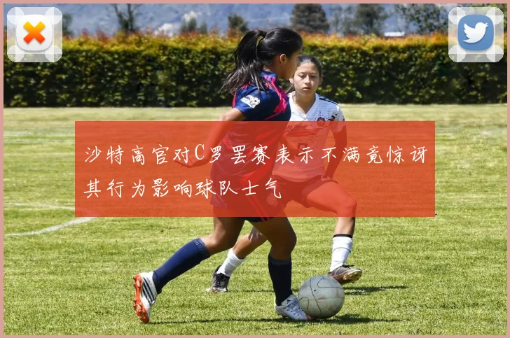 沙特高官对C罗罢赛表示不满竟惊讶其行为影响球队士气