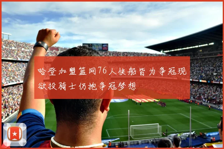 哈登加盟篮网76人快船皆为争冠现欲投骑士仍抱争冠梦想